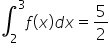 integral subscript 2 superscript 3 f open parentheses x close parentheses d x equals 5 over 2