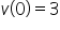 v open parentheses 0 close parentheses equals 3